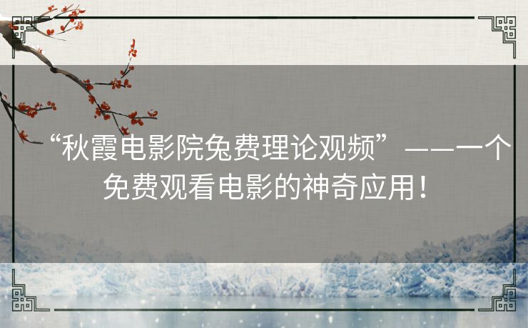 “秋霞电影院兔费理论观频”——一个免费观看电影的神奇应用！