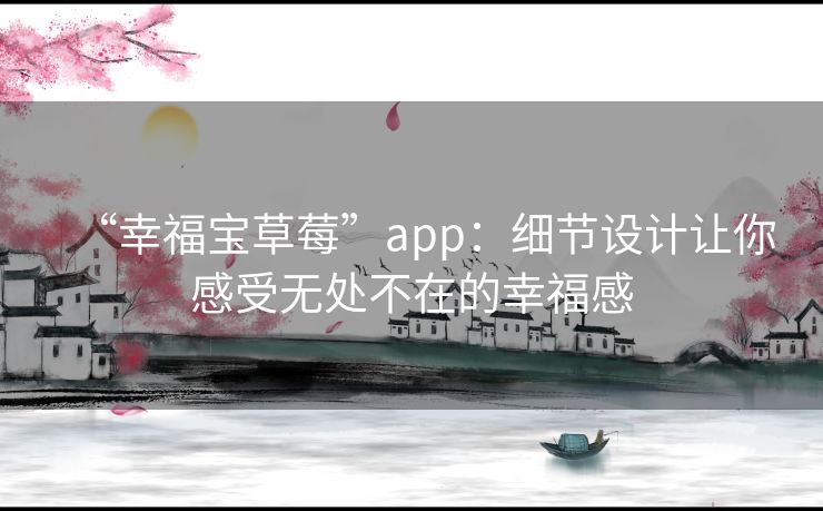 “幸福宝草莓”app：细节设计让你感受无处不在的幸福感