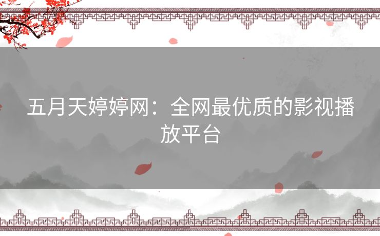 五月天婷婷网：全网最优质的影视播放平台