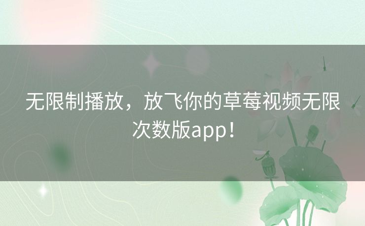 无限制播放，放飞你的草莓视频无限次数版app！