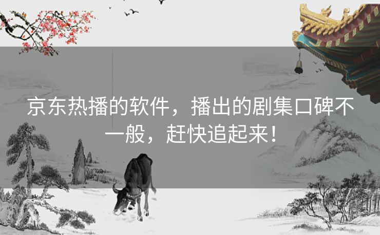 京东热播的软件，播出的剧集口碑不一般，赶快追起来！