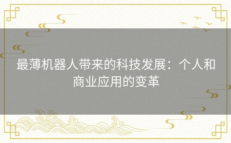 最薄机器人带来的科技发展：个人和商业应用的变革