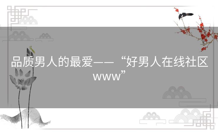 品质男人的最爱——“好男人在线社区www”