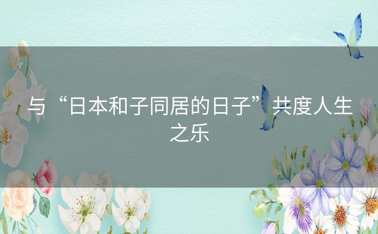 与“日本和子同居的日子”共度人生之乐